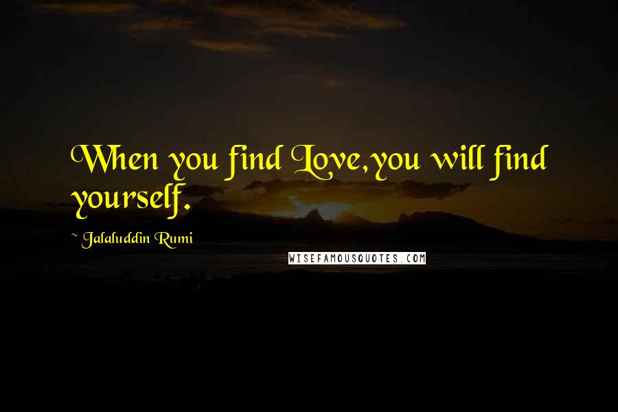Jalaluddin Rumi Quotes: When you find Love,you will find yourself.