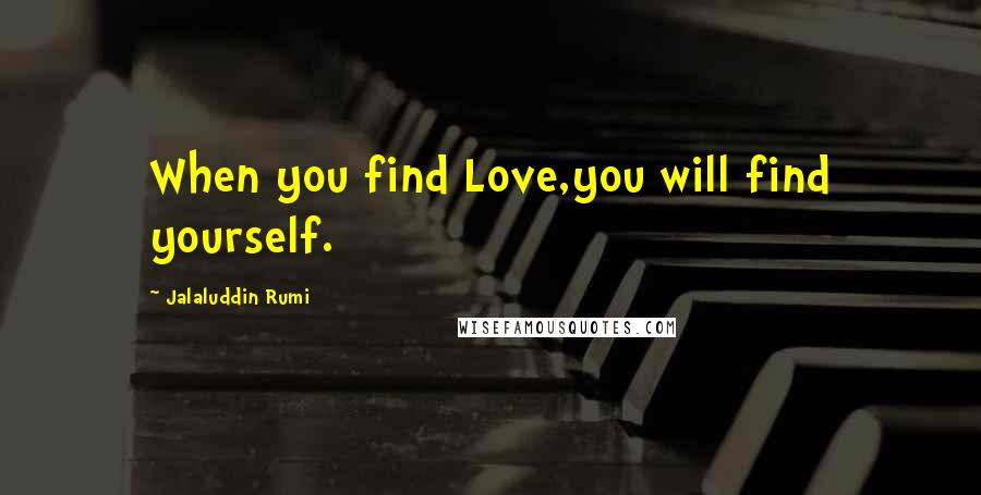 Jalaluddin Rumi Quotes: When you find Love,you will find yourself.
