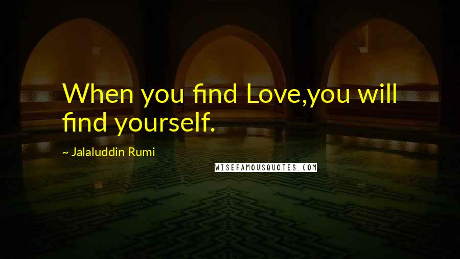 Jalaluddin Rumi Quotes: When you find Love,you will find yourself.