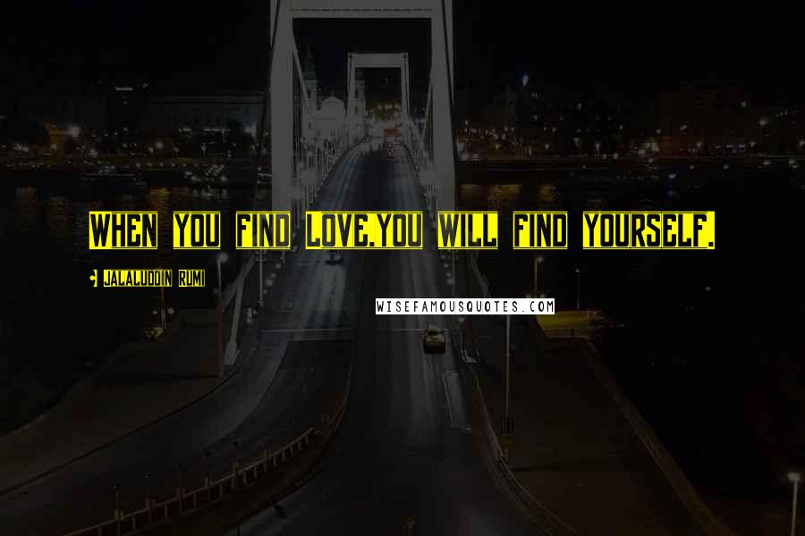 Jalaluddin Rumi Quotes: When you find Love,you will find yourself.