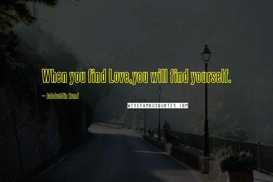 Jalaluddin Rumi Quotes: When you find Love,you will find yourself.