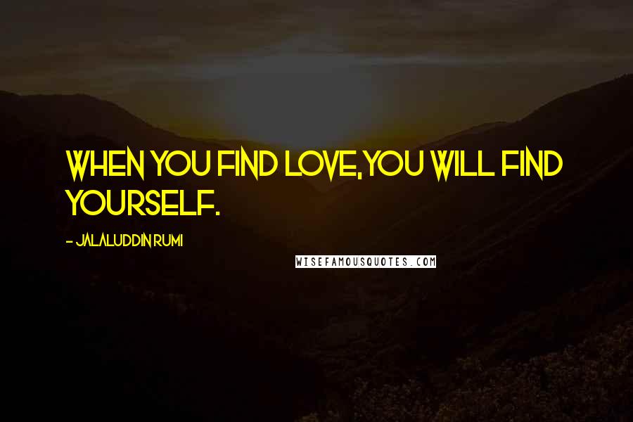 Jalaluddin Rumi Quotes: When you find Love,you will find yourself.