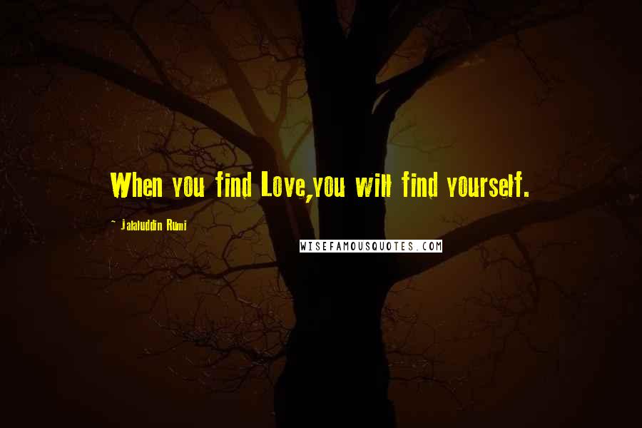 Jalaluddin Rumi Quotes: When you find Love,you will find yourself.