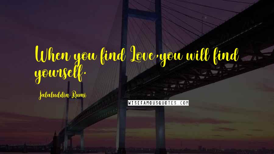 Jalaluddin Rumi Quotes: When you find Love,you will find yourself.