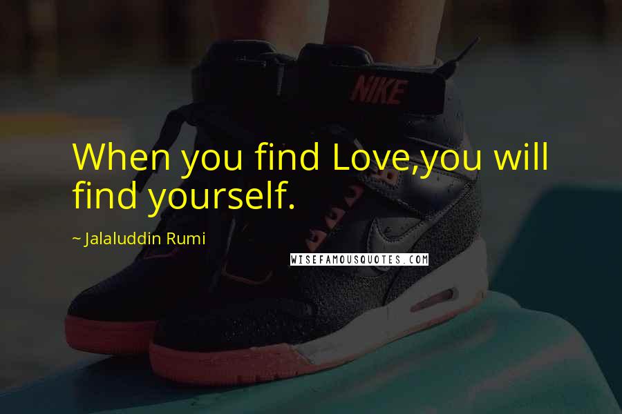 Jalaluddin Rumi Quotes: When you find Love,you will find yourself.