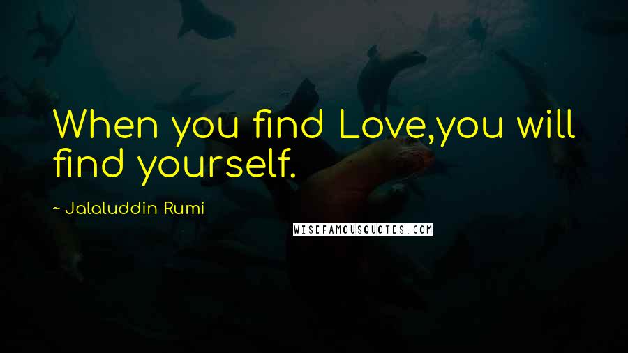 Jalaluddin Rumi Quotes: When you find Love,you will find yourself.