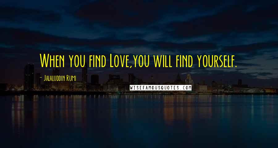 Jalaluddin Rumi Quotes: When you find Love,you will find yourself.
