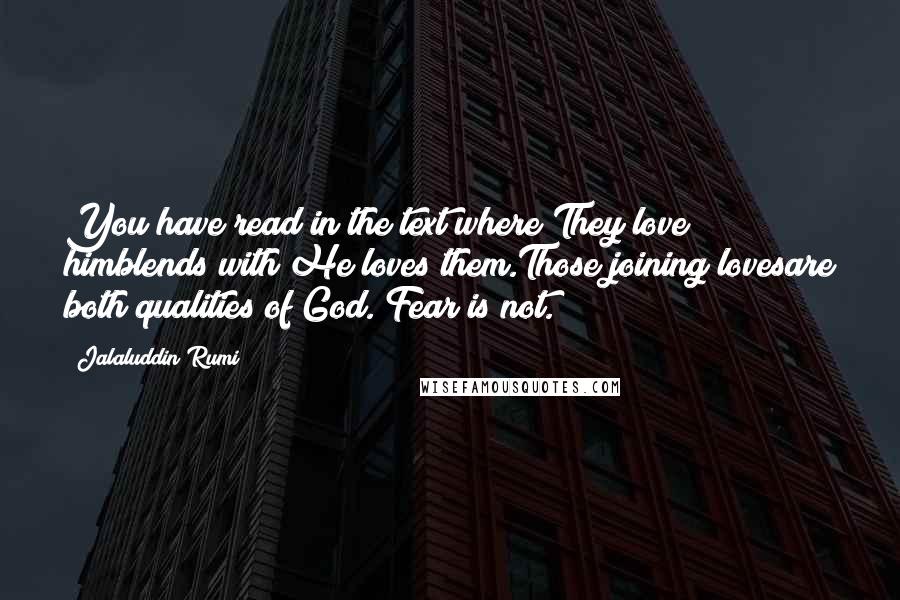Jalaluddin Rumi Quotes: You have read in the text where They love himblends with He loves them.Those joining lovesare both qualities of God. Fear is not.