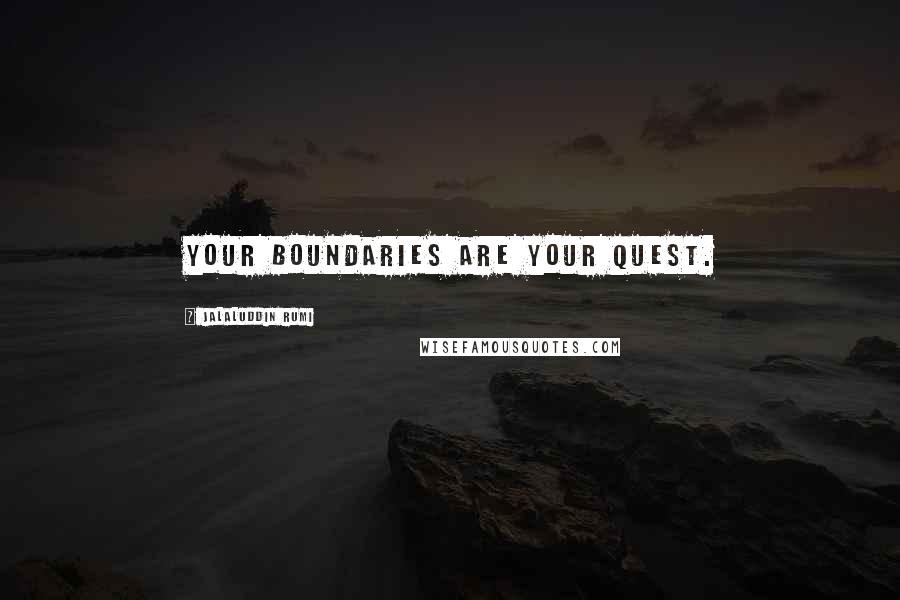 Jalaluddin Rumi Quotes: Your boundaries are your quest.