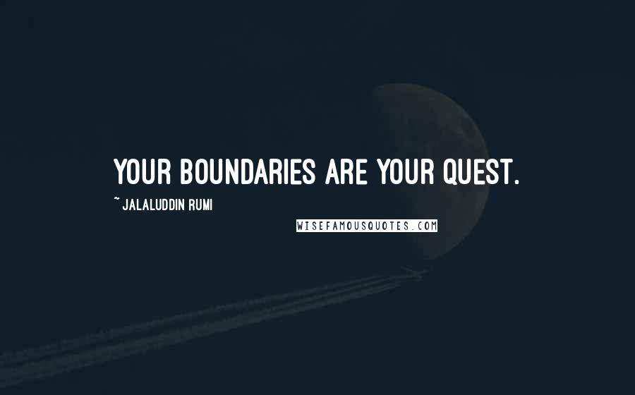 Jalaluddin Rumi Quotes: Your boundaries are your quest.