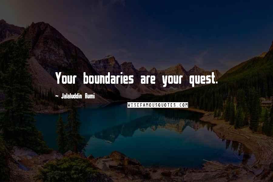 Jalaluddin Rumi Quotes: Your boundaries are your quest.