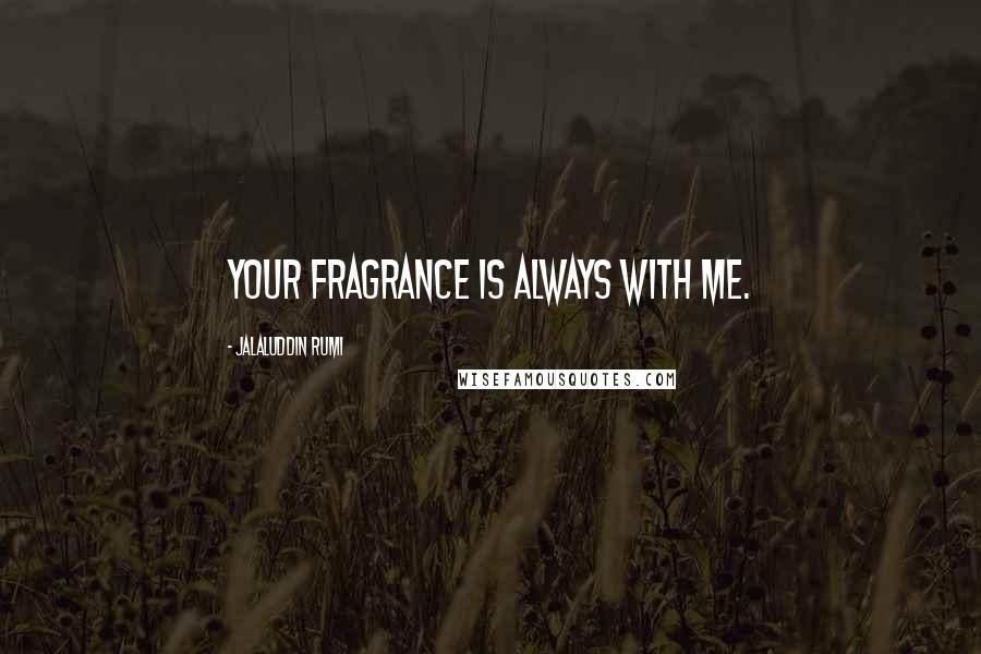 Jalaluddin Rumi Quotes: Your fragrance is always with me.