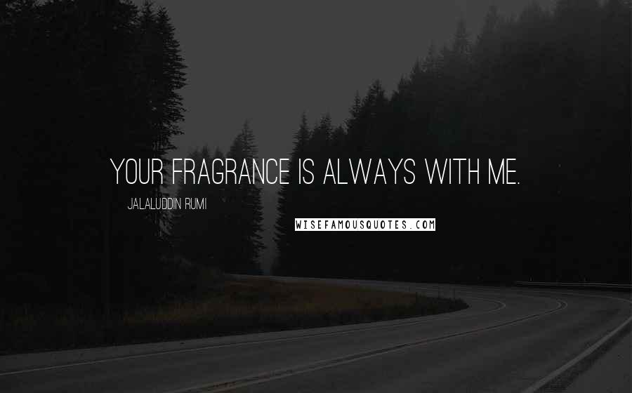 Jalaluddin Rumi Quotes: Your fragrance is always with me.