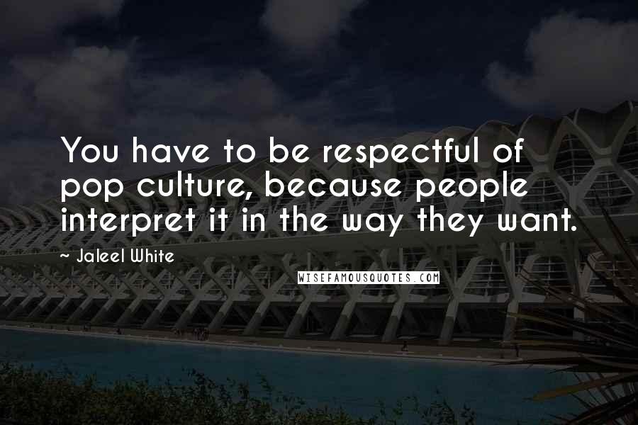 Jaleel White Quotes: You have to be respectful of pop culture, because people interpret it in the way they want.