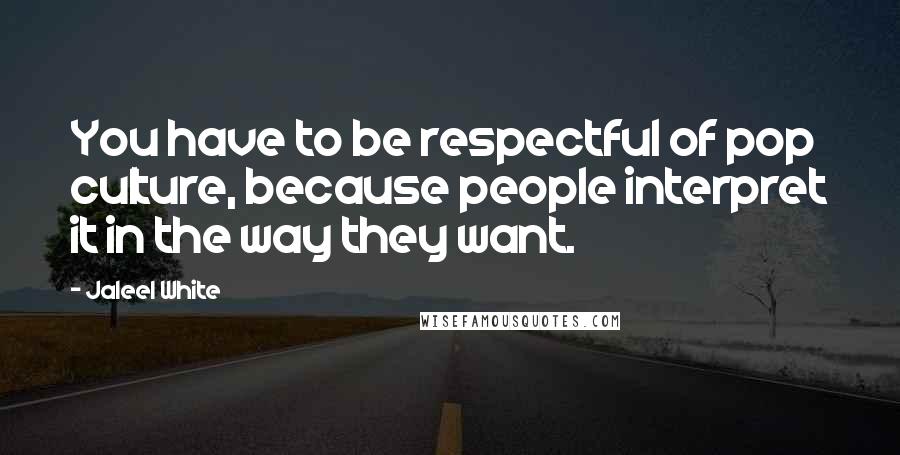 Jaleel White Quotes: You have to be respectful of pop culture, because people interpret it in the way they want.