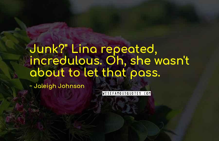 Jaleigh Johnson Quotes: Junk?" Lina repeated, incredulous. Oh, she wasn't about to let that pass.