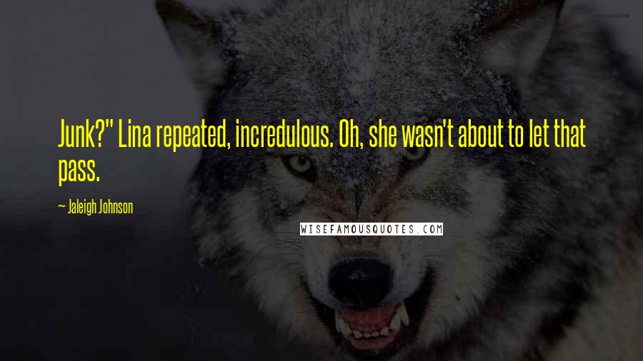 Jaleigh Johnson Quotes: Junk?" Lina repeated, incredulous. Oh, she wasn't about to let that pass.