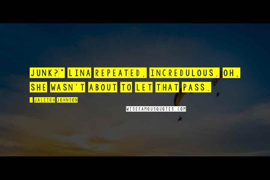 Jaleigh Johnson Quotes: Junk?" Lina repeated, incredulous. Oh, she wasn't about to let that pass.