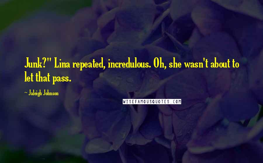 Jaleigh Johnson Quotes: Junk?" Lina repeated, incredulous. Oh, she wasn't about to let that pass.