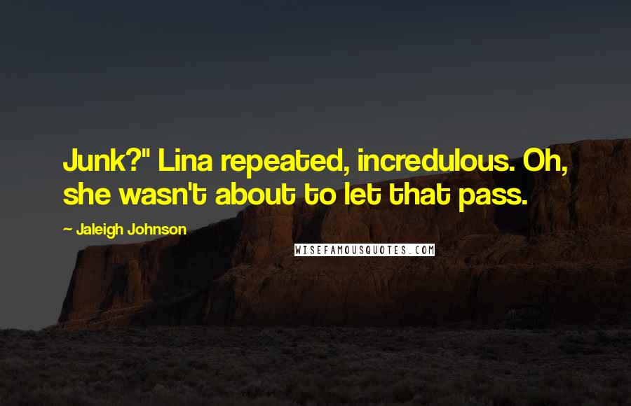 Jaleigh Johnson Quotes: Junk?" Lina repeated, incredulous. Oh, she wasn't about to let that pass.