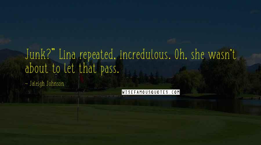Jaleigh Johnson Quotes: Junk?" Lina repeated, incredulous. Oh, she wasn't about to let that pass.