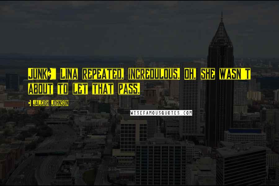 Jaleigh Johnson Quotes: Junk?" Lina repeated, incredulous. Oh, she wasn't about to let that pass.