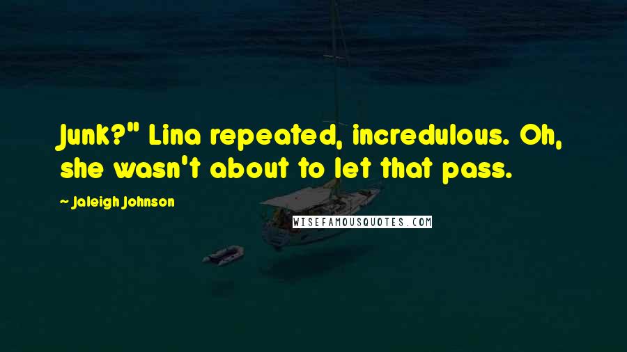 Jaleigh Johnson Quotes: Junk?" Lina repeated, incredulous. Oh, she wasn't about to let that pass.