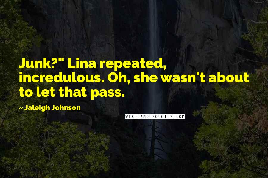 Jaleigh Johnson Quotes: Junk?" Lina repeated, incredulous. Oh, she wasn't about to let that pass.