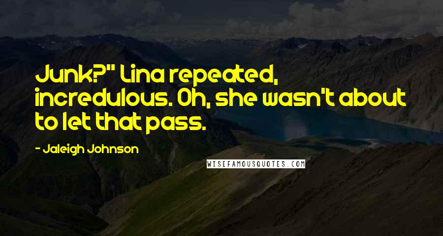 Jaleigh Johnson Quotes: Junk?" Lina repeated, incredulous. Oh, she wasn't about to let that pass.