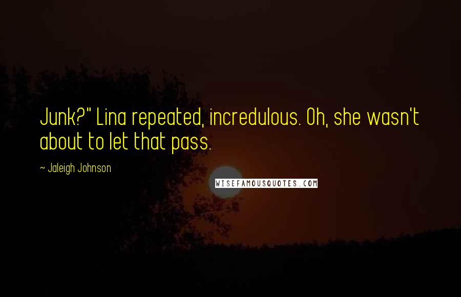 Jaleigh Johnson Quotes: Junk?" Lina repeated, incredulous. Oh, she wasn't about to let that pass.