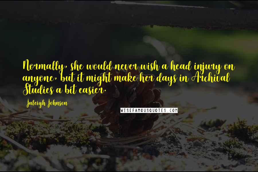 Jaleigh Johnson Quotes: Normally, she would never wish a head injury on anyone, but it might make her days in Archival Studies a bit easier.