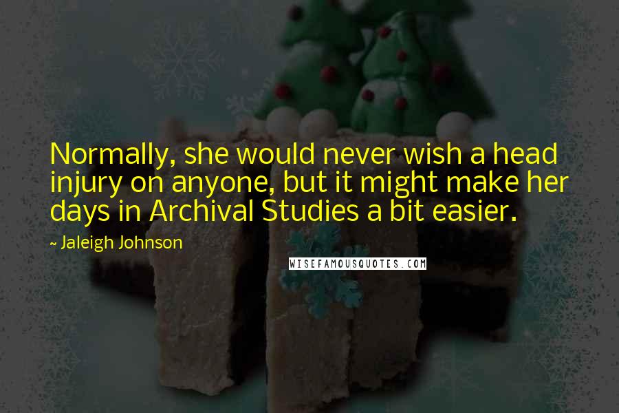 Jaleigh Johnson Quotes: Normally, she would never wish a head injury on anyone, but it might make her days in Archival Studies a bit easier.