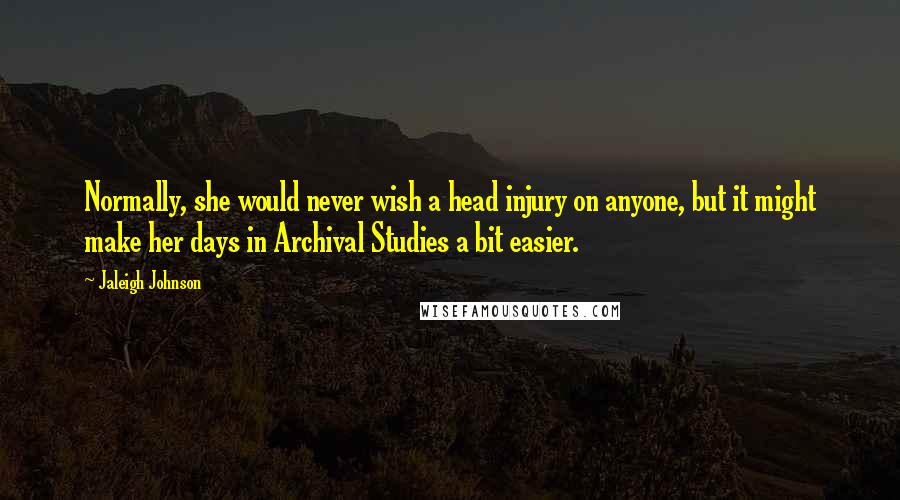 Jaleigh Johnson Quotes: Normally, she would never wish a head injury on anyone, but it might make her days in Archival Studies a bit easier.