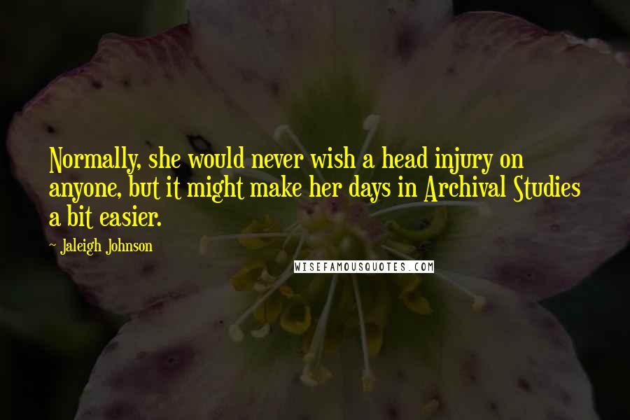 Jaleigh Johnson Quotes: Normally, she would never wish a head injury on anyone, but it might make her days in Archival Studies a bit easier.