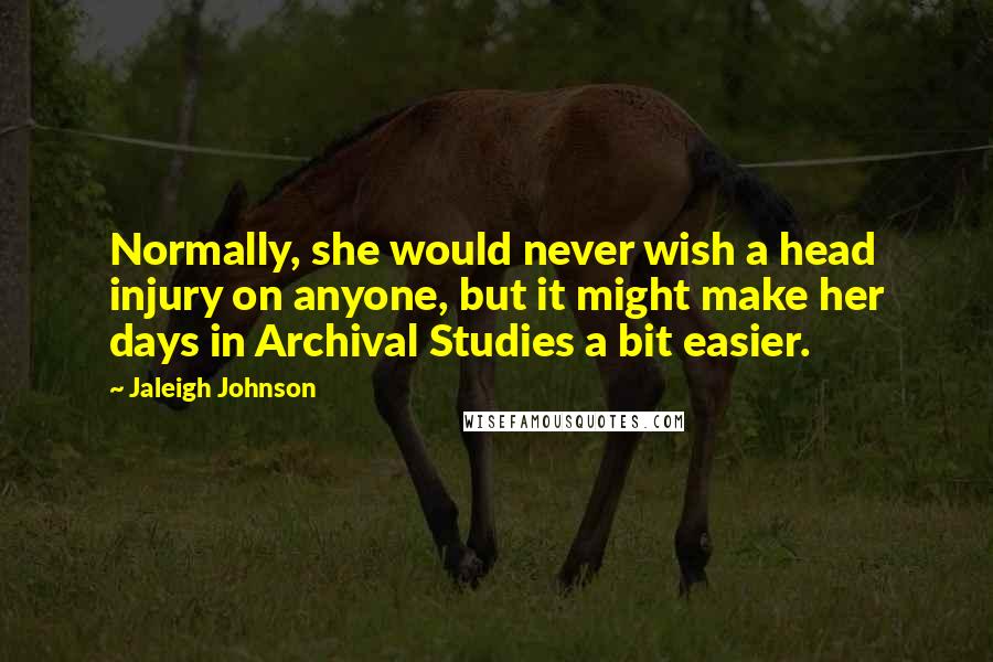 Jaleigh Johnson Quotes: Normally, she would never wish a head injury on anyone, but it might make her days in Archival Studies a bit easier.