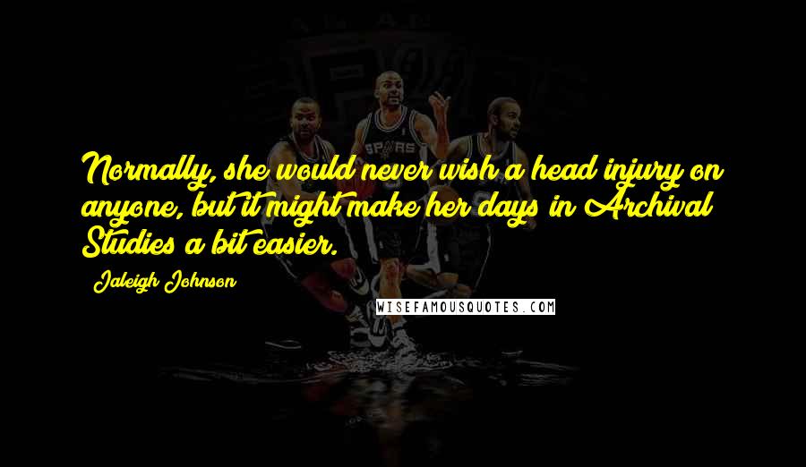 Jaleigh Johnson Quotes: Normally, she would never wish a head injury on anyone, but it might make her days in Archival Studies a bit easier.