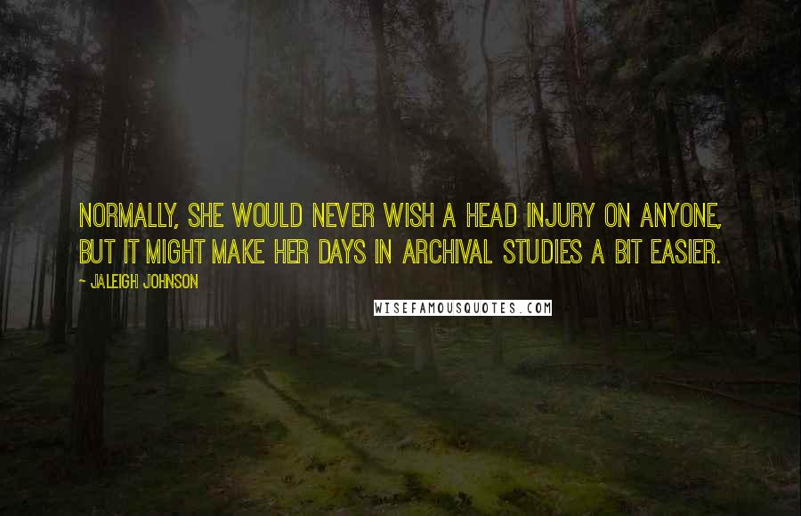 Jaleigh Johnson Quotes: Normally, she would never wish a head injury on anyone, but it might make her days in Archival Studies a bit easier.