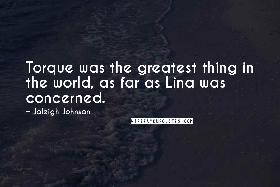 Jaleigh Johnson Quotes: Torque was the greatest thing in the world, as far as Lina was concerned.