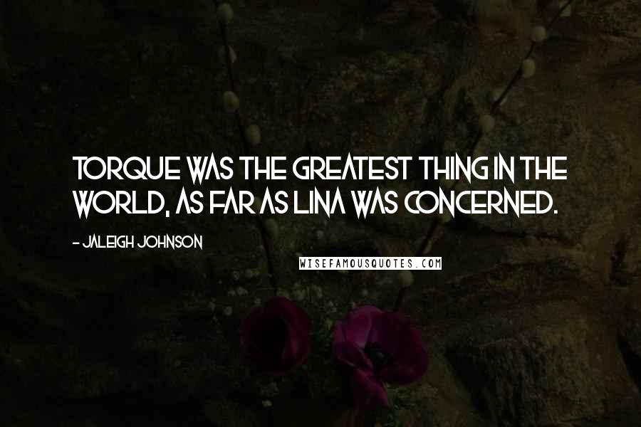 Jaleigh Johnson Quotes: Torque was the greatest thing in the world, as far as Lina was concerned.