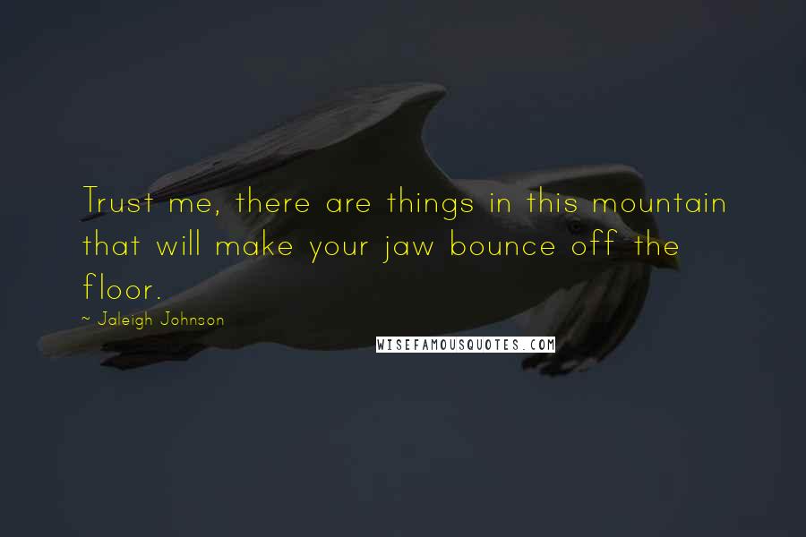 Jaleigh Johnson Quotes: Trust me, there are things in this mountain that will make your jaw bounce off the floor.