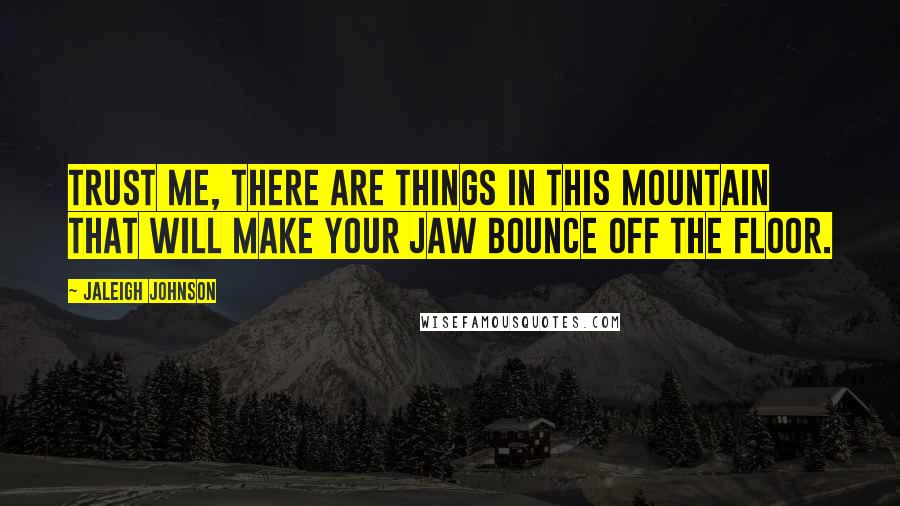 Jaleigh Johnson Quotes: Trust me, there are things in this mountain that will make your jaw bounce off the floor.