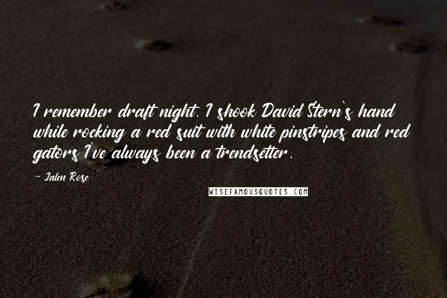 Jalen Rose Quotes: I remember draft night, I shook David Stern's hand while rocking a red suit with white pinstripes and red gators I've always been a trendsetter.