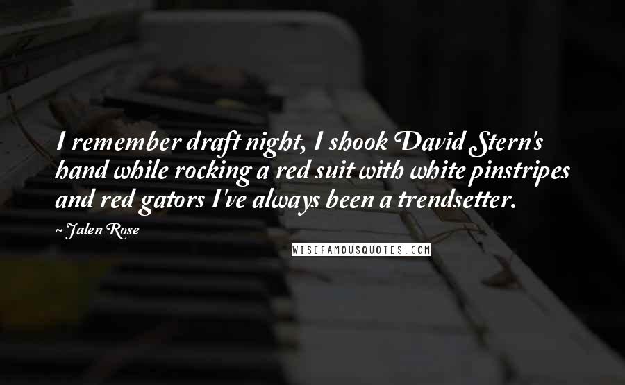 Jalen Rose Quotes: I remember draft night, I shook David Stern's hand while rocking a red suit with white pinstripes and red gators I've always been a trendsetter.