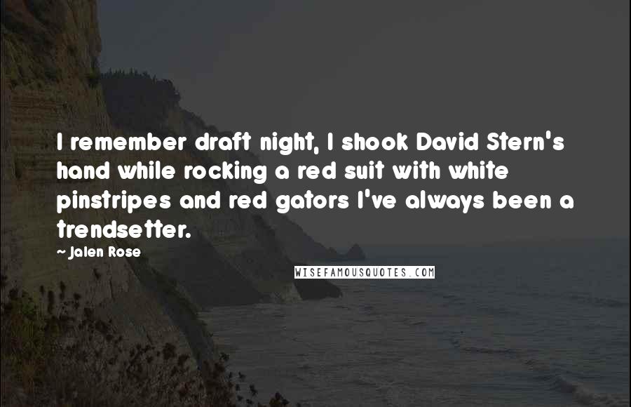 Jalen Rose Quotes: I remember draft night, I shook David Stern's hand while rocking a red suit with white pinstripes and red gators I've always been a trendsetter.