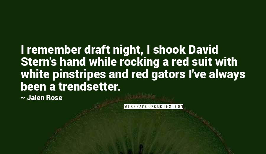 Jalen Rose Quotes: I remember draft night, I shook David Stern's hand while rocking a red suit with white pinstripes and red gators I've always been a trendsetter.