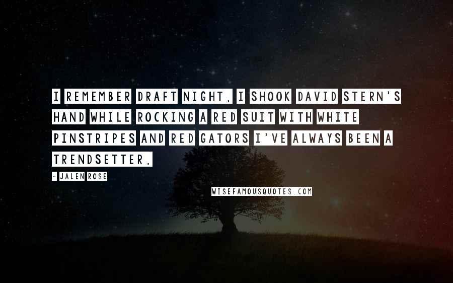 Jalen Rose Quotes: I remember draft night, I shook David Stern's hand while rocking a red suit with white pinstripes and red gators I've always been a trendsetter.