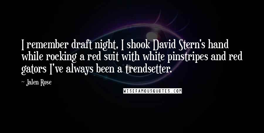 Jalen Rose Quotes: I remember draft night, I shook David Stern's hand while rocking a red suit with white pinstripes and red gators I've always been a trendsetter.