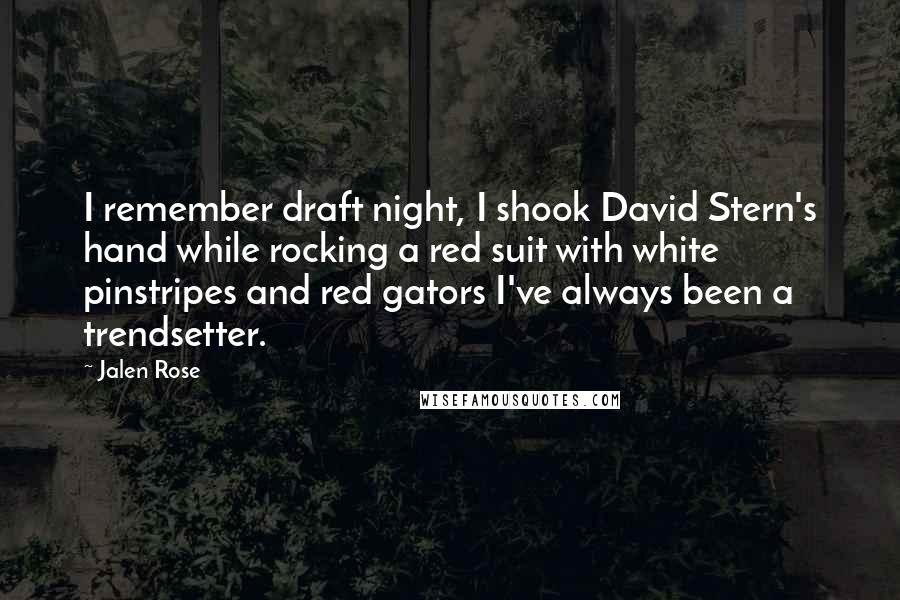 Jalen Rose Quotes: I remember draft night, I shook David Stern's hand while rocking a red suit with white pinstripes and red gators I've always been a trendsetter.