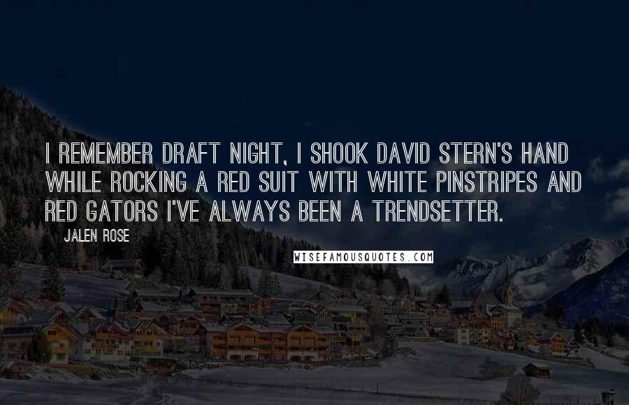 Jalen Rose Quotes: I remember draft night, I shook David Stern's hand while rocking a red suit with white pinstripes and red gators I've always been a trendsetter.