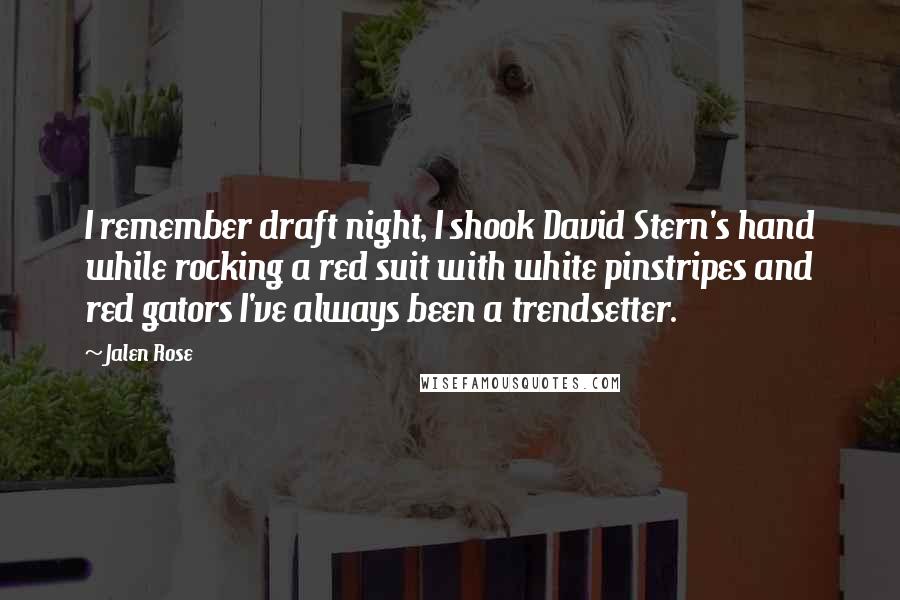 Jalen Rose Quotes: I remember draft night, I shook David Stern's hand while rocking a red suit with white pinstripes and red gators I've always been a trendsetter.